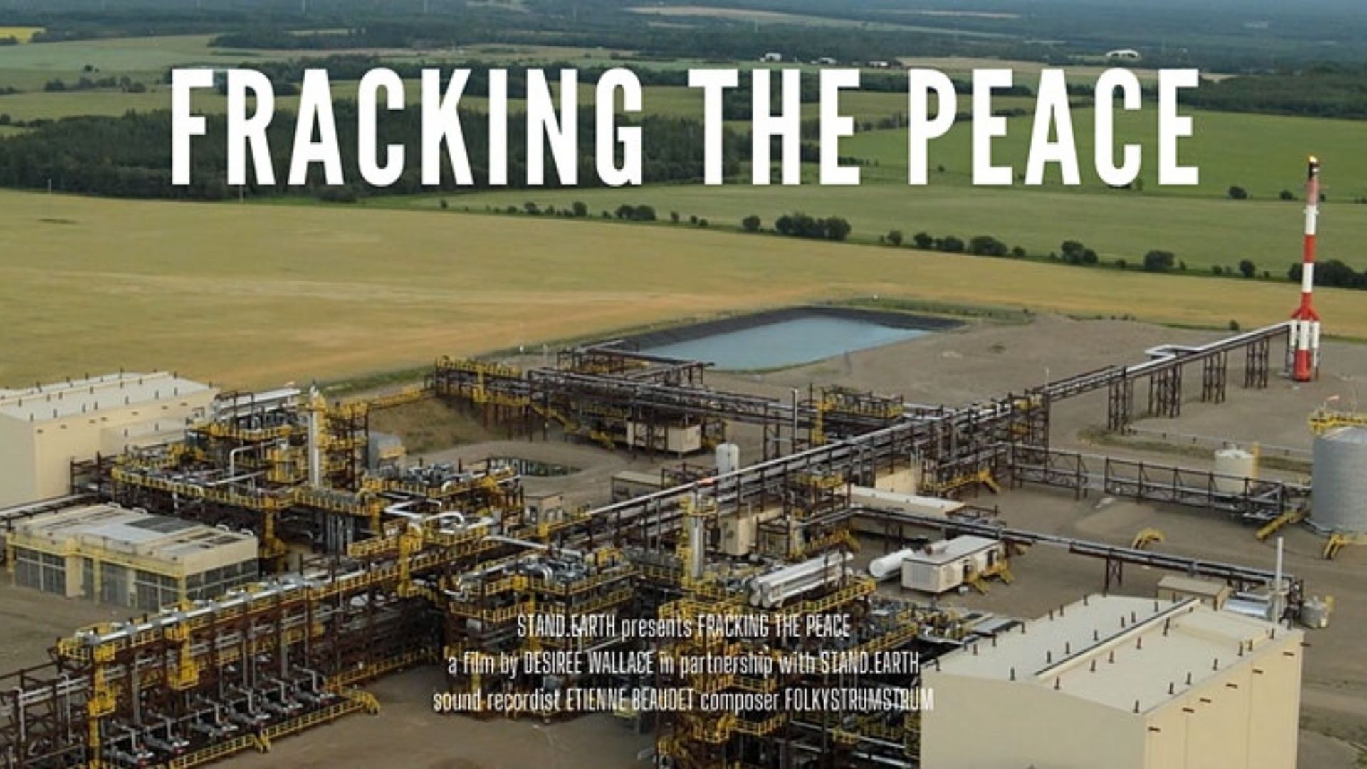A photo of a fracking plant. Text over the image says "FRACKING THE PEACE. Stand.earth presents Fracking the Peace. A film by Desiree Wallace in partnership with Stand.earth. Sound recordist Etienne Beaudet. Composer Folkystrumstrum." End of image description.